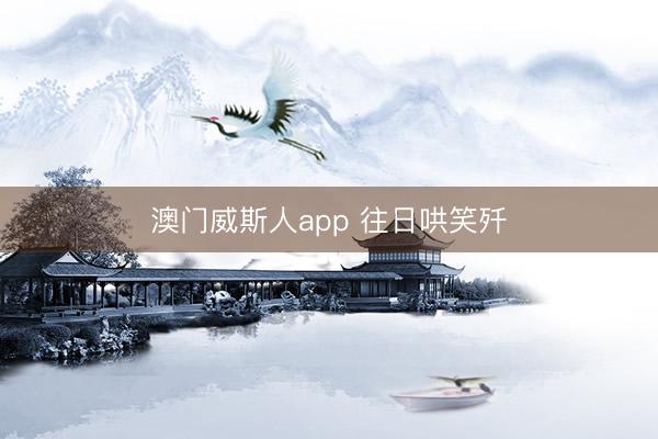 澳门威斯人app 往日哄笑歼