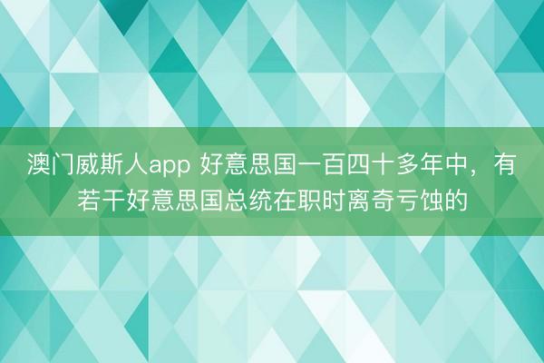 澳门威斯人app 好意思国一百四十多年中，有若干好意思国总统在职时离奇亏蚀的