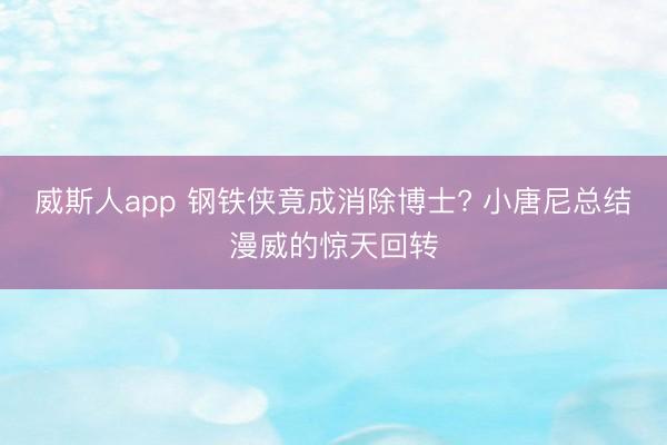 威斯人app 钢铁侠竟成消除博士? 小唐尼总结漫威的惊天回转